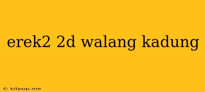 Erek2 2d Walang Kadung