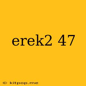 Erek2 47