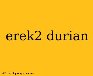 Erek2 Durian