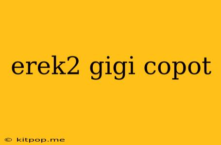 Erek2 Gigi Copot