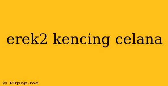 Erek2 Kencing Celana