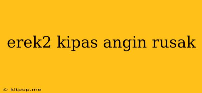 Erek2 Kipas Angin Rusak