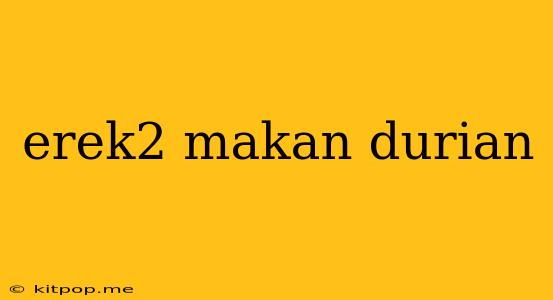 Erek2 Makan Durian