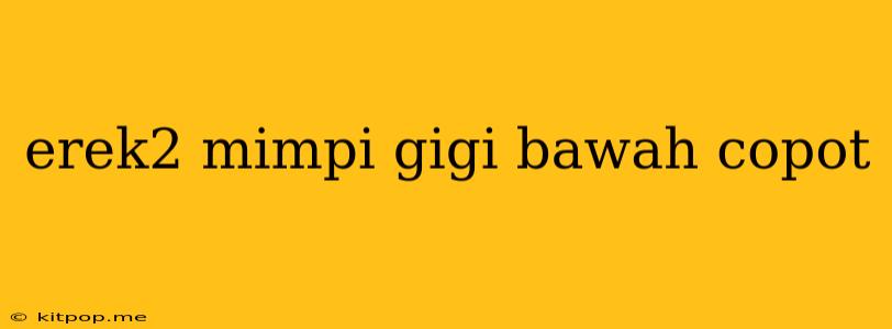 Erek2 Mimpi Gigi Bawah Copot