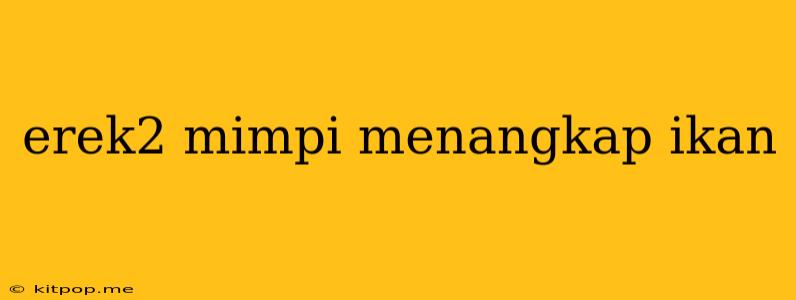 Erek2 Mimpi Menangkap Ikan