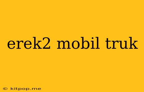 Erek2 Mobil Truk