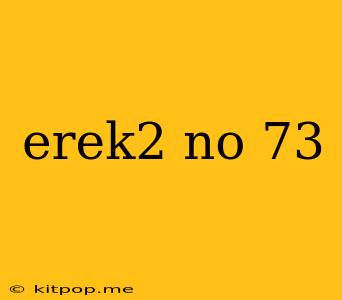 Erek2 No 73