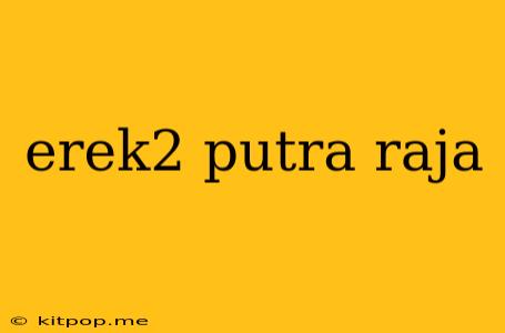 Erek2 Putra Raja