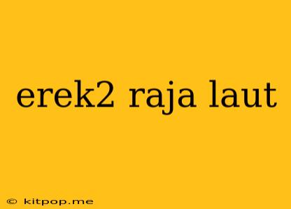 Erek2 Raja Laut