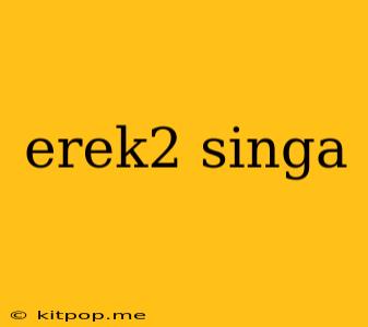 Erek2 Singa