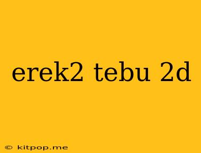 Erek2 Tebu 2d