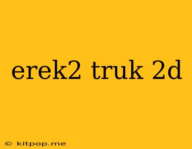 Erek2 Truk 2d