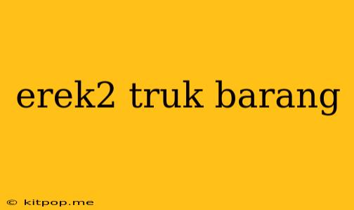 Erek2 Truk Barang