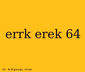 Errk Erek 64