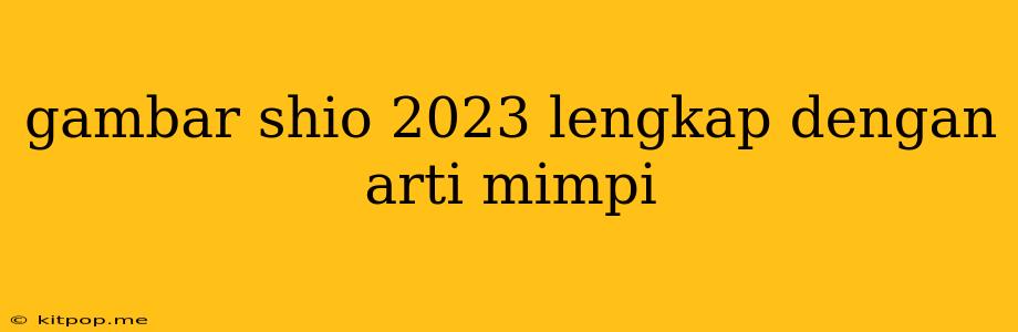 Gambar Shio 2023 Lengkap Dengan Arti Mimpi