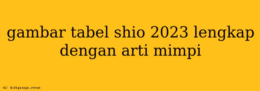 Gambar Tabel Shio 2023 Lengkap Dengan Arti Mimpi