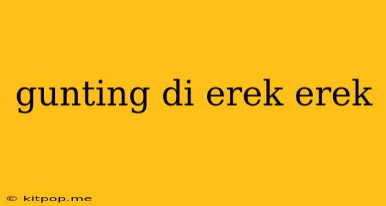 Gunting Di Erek Erek