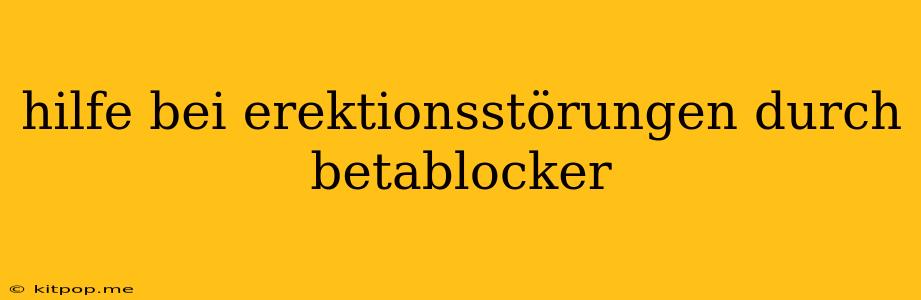 Hilfe Bei Erektionsstörungen Durch Betablocker