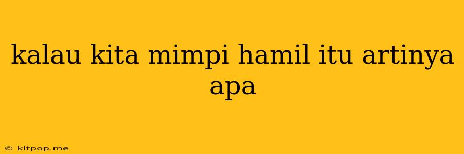 Kalau Kita Mimpi Hamil Itu Artinya Apa