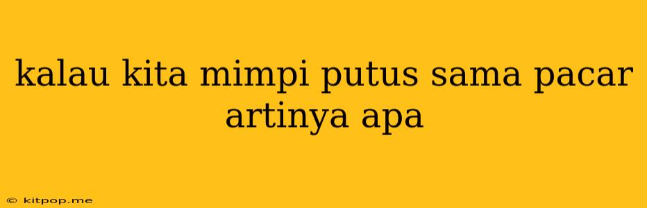 Kalau Kita Mimpi Putus Sama Pacar Artinya Apa