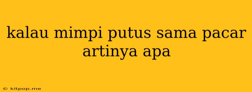 Kalau Mimpi Putus Sama Pacar Artinya Apa