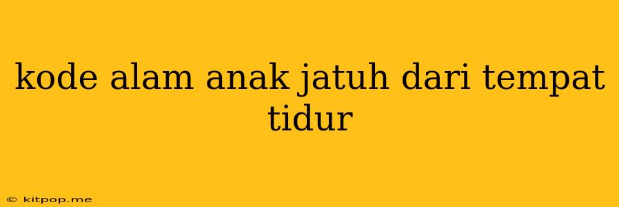 Kode Alam Anak Jatuh Dari Tempat Tidur