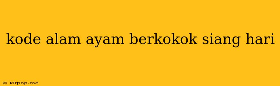 Kode Alam Ayam Berkokok Siang Hari