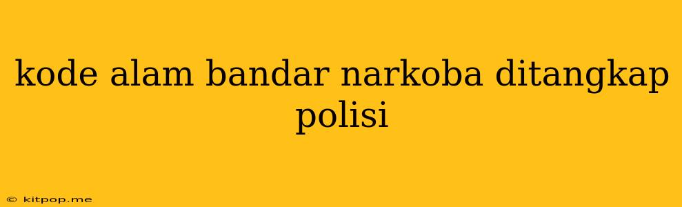 Kode Alam Bandar Narkoba Ditangkap Polisi