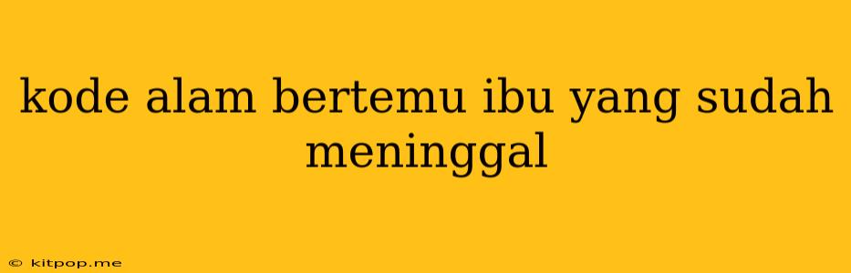 Kode Alam Bertemu Ibu Yang Sudah Meninggal