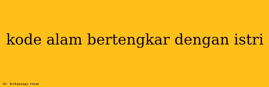 Kode Alam Bertengkar Dengan Istri