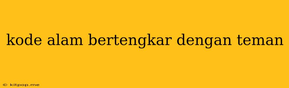 Kode Alam Bertengkar Dengan Teman