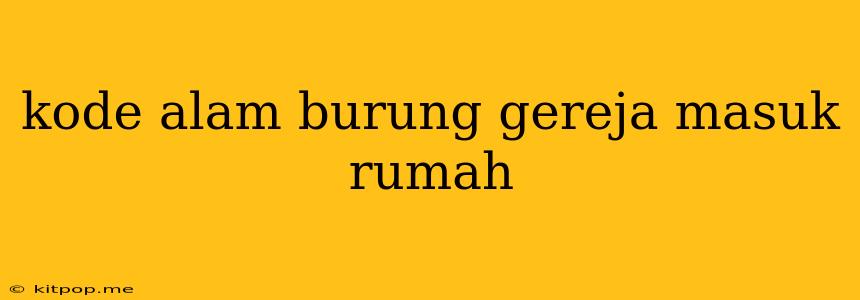 Kode Alam Burung Gereja Masuk Rumah