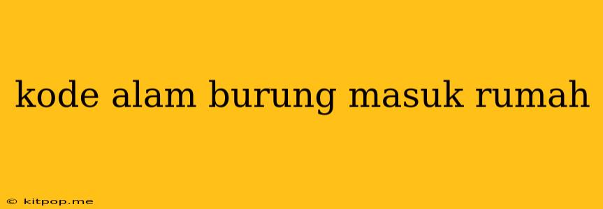 Kode Alam Burung Masuk Rumah