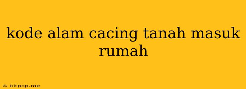 Kode Alam Cacing Tanah Masuk Rumah