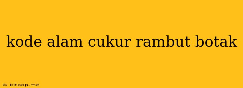 Kode Alam Cukur Rambut Botak