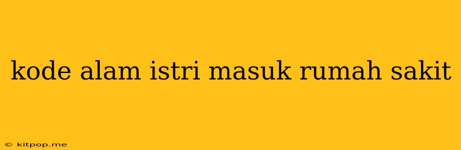 Kode Alam Istri Masuk Rumah Sakit