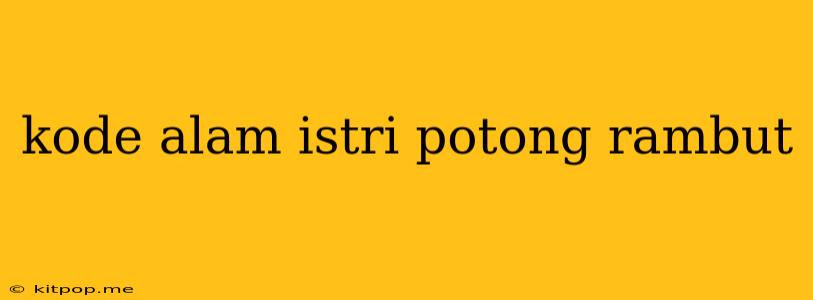 Kode Alam Istri Potong Rambut