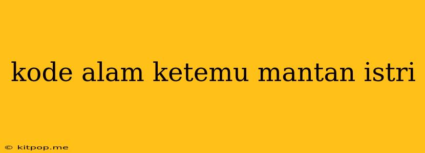 Kode Alam Ketemu Mantan Istri