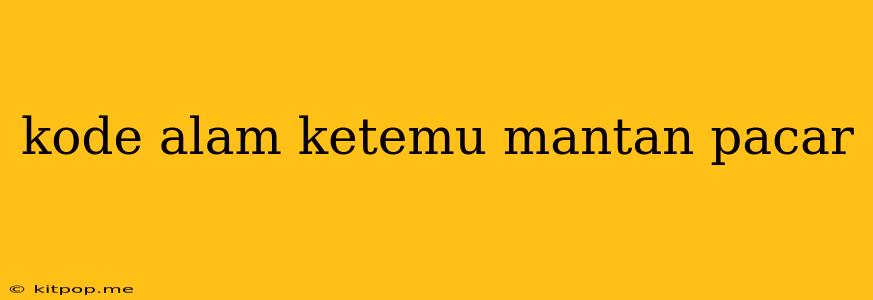 Kode Alam Ketemu Mantan Pacar