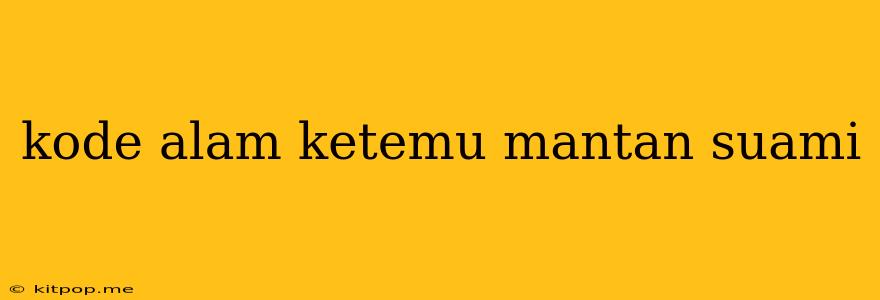 Kode Alam Ketemu Mantan Suami