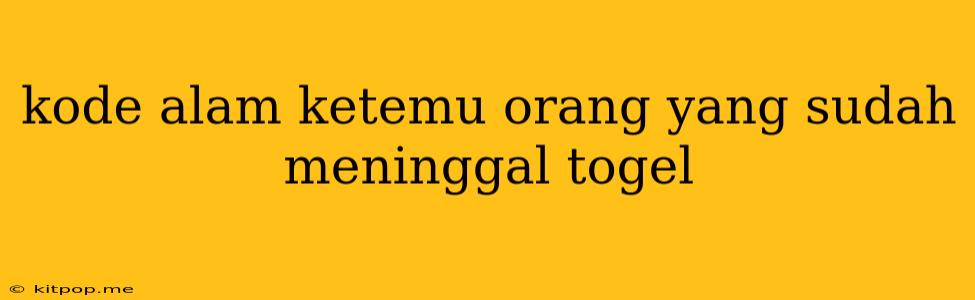 Kode Alam Ketemu Orang Yang Sudah Meninggal Togel