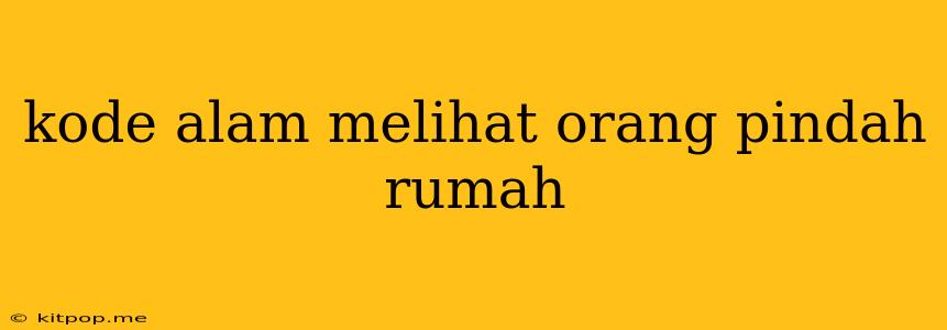 Kode Alam Melihat Orang Pindah Rumah