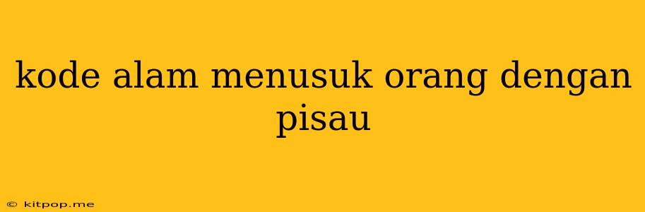 Kode Alam Menusuk Orang Dengan Pisau