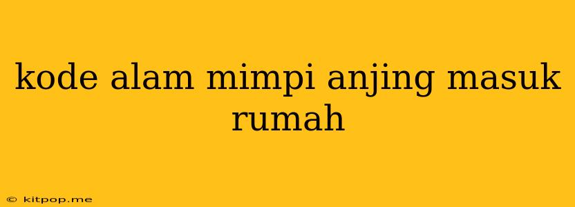 Kode Alam Mimpi Anjing Masuk Rumah