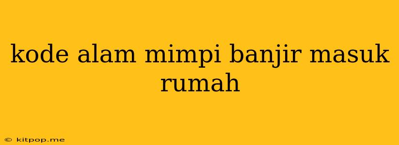 Kode Alam Mimpi Banjir Masuk Rumah