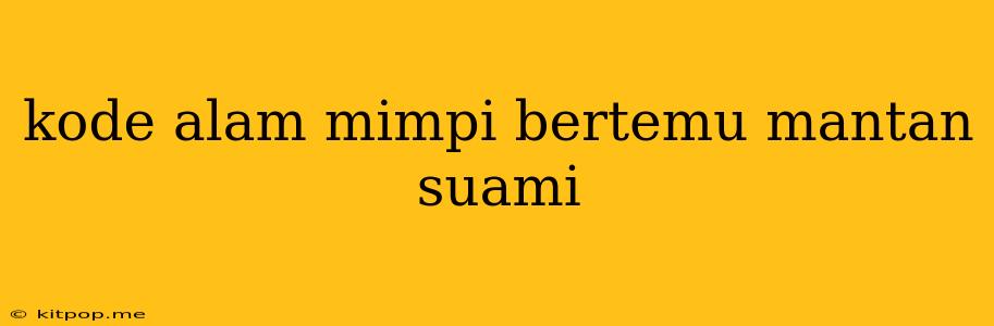 Kode Alam Mimpi Bertemu Mantan Suami