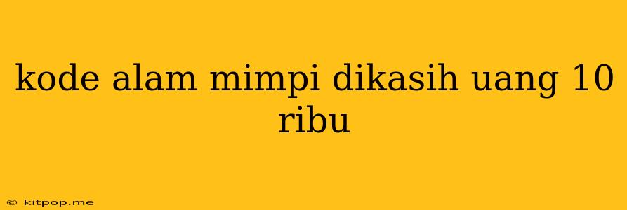 Kode Alam Mimpi Dikasih Uang 10 Ribu