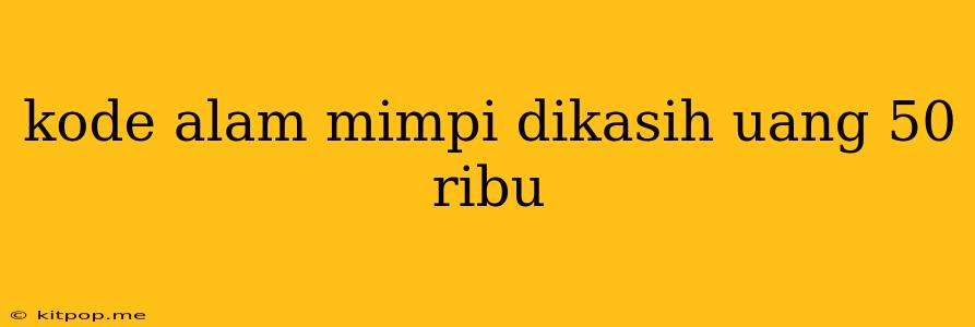 Kode Alam Mimpi Dikasih Uang 50 Ribu