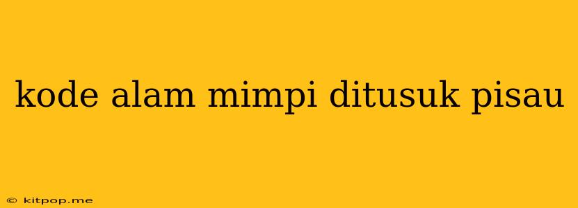 Kode Alam Mimpi Ditusuk Pisau