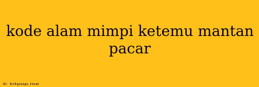 Kode Alam Mimpi Ketemu Mantan Pacar